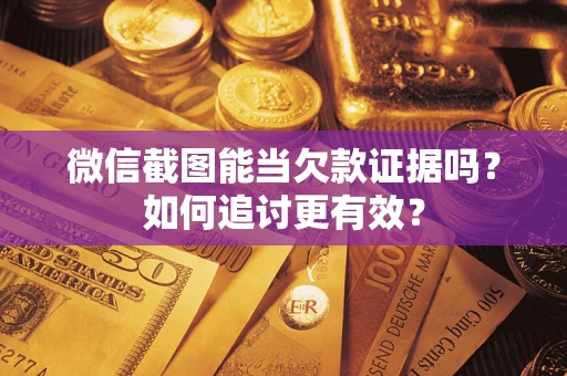 武汉微信截图能当欠款证据吗？如何追讨更有效？