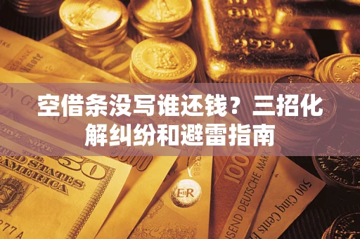 武汉空借条没写谁还钱？三招化解纠纷和避雷指南