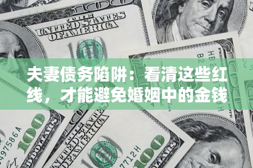 武汉夫妻债务陷阱：看清这些红线，才能避免婚姻中的金钱危机
