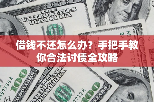 武汉借钱不还怎么办？手把手教你合法讨债全攻略