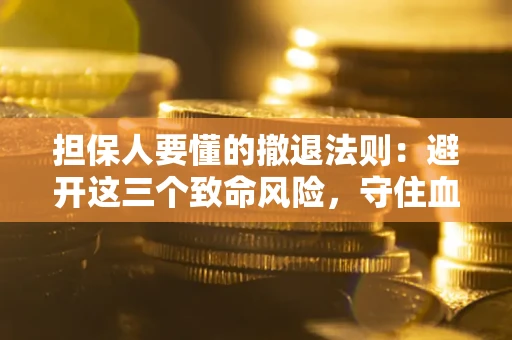 武汉担保人要懂的撤退法则：避开这三个致命风险，守住血汗钱