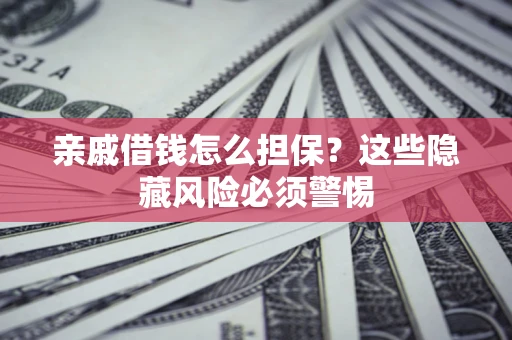 武汉亲戚借钱怎么担保？这些隐藏风险必须警惕