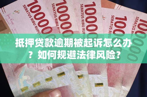 武汉抵押贷款逾期被起诉怎么办？如何规避法律风险？
