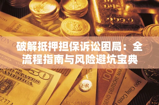 武汉破解抵押担保诉讼困局：全流程指南与风险避坑宝典