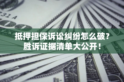 武汉抵押担保诉讼纠纷怎么破？胜诉证据清单大公开！