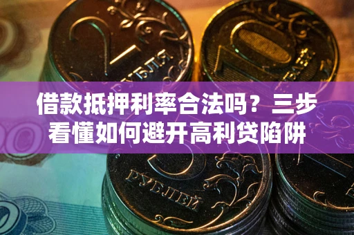 武汉借款抵押利率合法吗？三步看懂如何避开高利贷陷阱