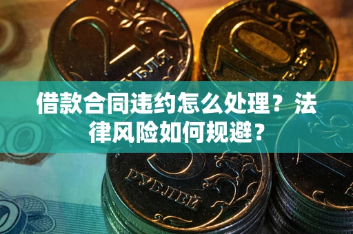 武汉借款合同违约怎么处理？法律风险如何规避？