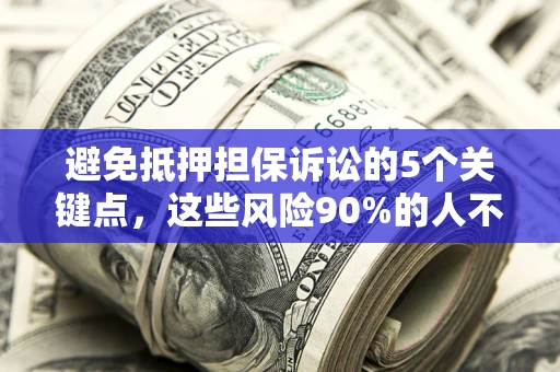 武汉避免抵押担保诉讼的5个关键点，这些风险90%的人不知道！