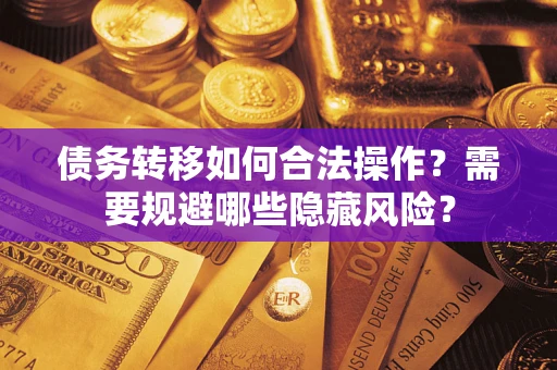 武汉债务转移如何合法操作？需要规避哪些隐藏风险？