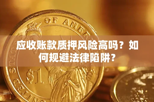 武汉应收账款质押风险高吗？如何规避法律陷阱？