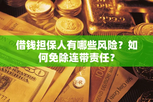 武汉借钱担保人有哪些风险？如何免除连带责任？