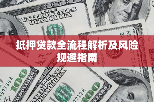 武汉抵押贷款全流程解析及风险规避指南