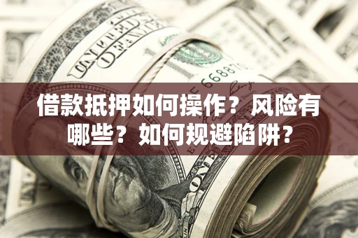 武汉借款抵押如何操作？风险有哪些？如何规避陷阱？