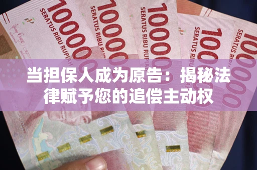 武汉当担保人成为原告:揭秘法律赋予您的追偿主动权 武汉当担保人成为原告:揭秘法律赋予您的追偿主动权