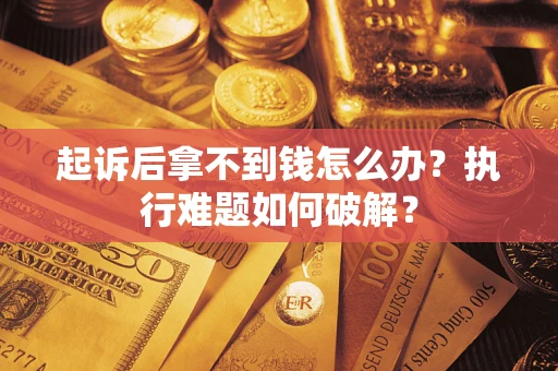 武汉起诉后拿不到钱怎么办?执行难题如何破解? 武汉起诉后拿不到钱怎么办?执行难题如何破解?