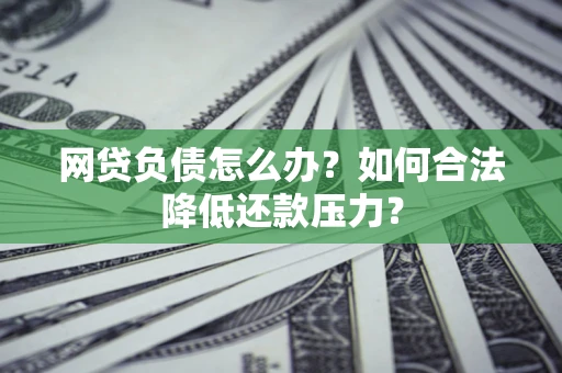 武汉网贷负债怎么办？如何合法降低还款压力？