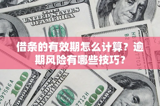 武汉借条的有效期怎么计算？逾期风险有哪些技巧？