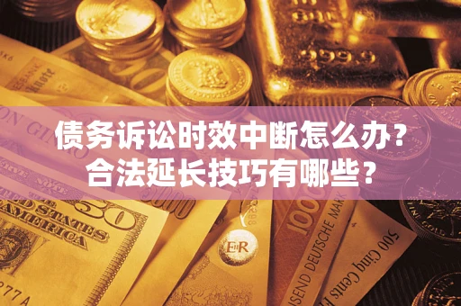 武汉债务诉讼时效中断怎么办？合法延长技巧有哪些？