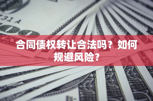 武汉合同债权转让合法吗?如何规避风险? 武汉合同债权转让合法吗?如何规避风险?
