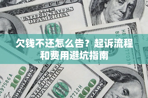 武汉欠钱不还怎么告?起诉流程和费用避坑指南 武汉欠钱不还怎么告?起诉流程和费用避坑指南