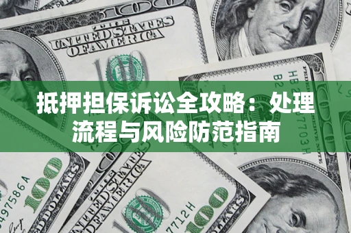 武汉抵押担保诉讼全攻略：处理流程与风险防范指南