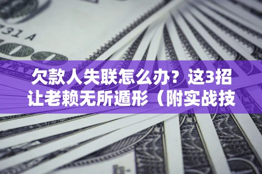 武汉欠款人失联怎么办？这3招让老赖无所遁形（附实战技巧）