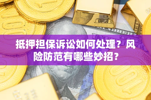武汉抵押担保诉讼如何处理？风险防范有哪些妙招？