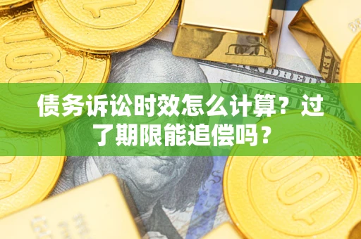 武汉债务诉讼时效怎么计算？过了期限能追偿吗？