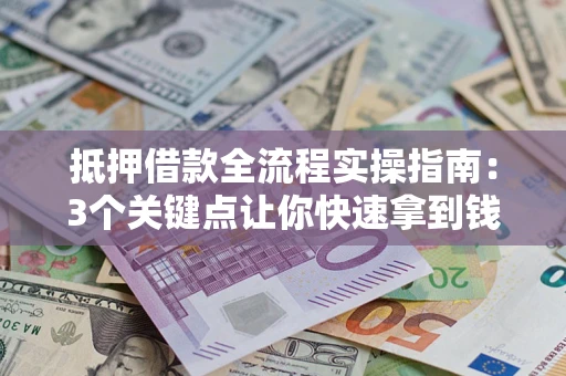 武汉抵押借款全流程实操指南：3个关键点让你快速拿到钱