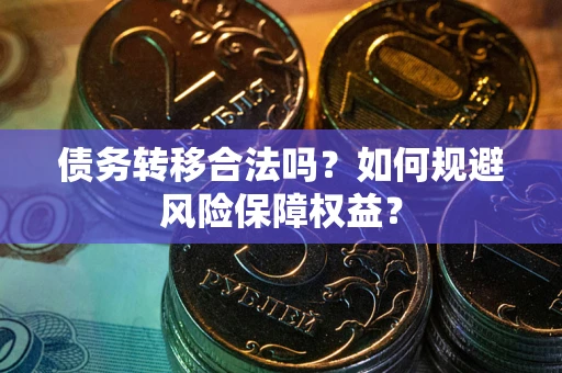 武汉债务转移合法吗？如何规避风险保障权益？