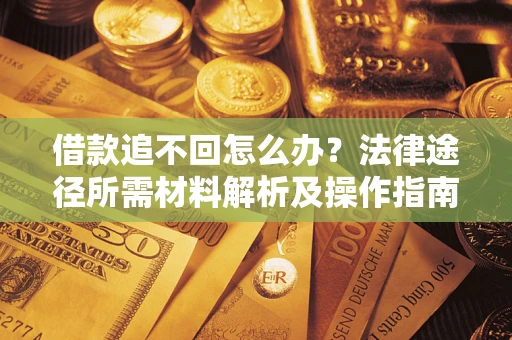 武汉借款追不回怎么办？法律途径所需材料解析及操作指南