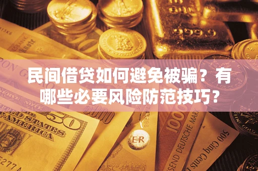 武汉民间借贷如何避免被骗？有哪些必要风险防范技巧？