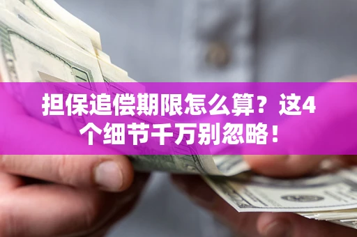 武汉担保追偿期限怎么算?这4个细节千万别忽略! 武汉担保追偿期限怎么算?这4个细节千万别忽略!