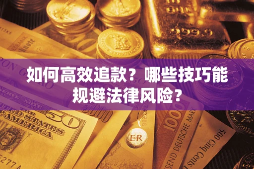 武汉如何高效追款？哪些技巧能规避法律风险？