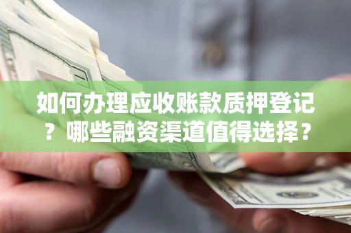 武汉如何办理应收账款质押登记？哪些融资渠道值得选择？