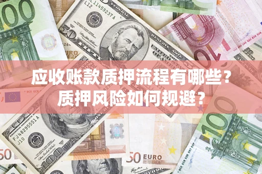 武汉应收账款质押流程有哪些？质押风险如何规避？