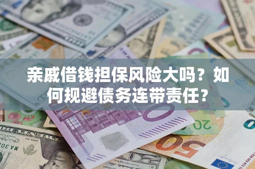 武汉亲戚借钱担保风险大吗？如何规避债务连带责任？