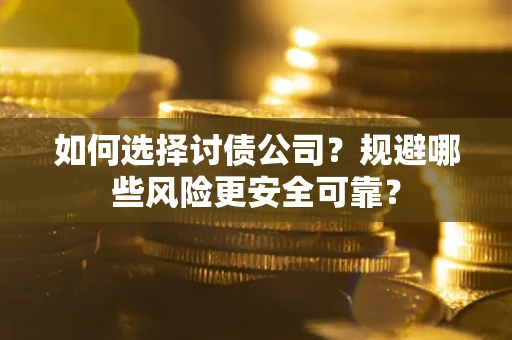 武汉如何选择讨债公司？规避哪些风险更安全可靠？