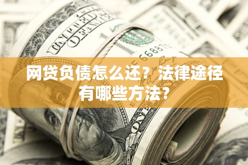 武汉网贷负债怎么还？法律途径有哪些方法？