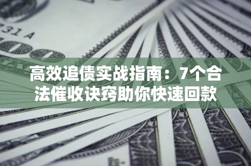 武汉高效追债实战指南：7个合法催收诀窍助你快速回款