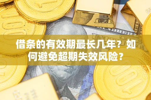 武汉借条的有效期最长几年？如何避免超期失效风险？