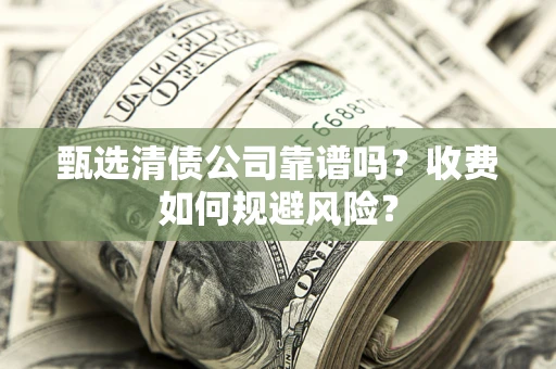 武汉甄选清债公司靠谱吗？收费如何规避风险？