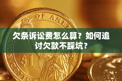 武汉欠条诉讼费怎么算？如何追讨欠款不踩坑？
