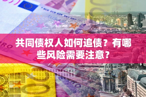 武汉共同债权人如何追债？有哪些风险需要注意？