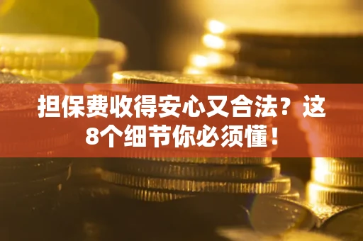 武汉担保费收得安心又合法？这8个细节你必须懂！