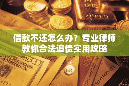 武汉借款不还怎么办？专业律师教你合法追债实用攻略