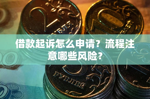 武汉借款起诉怎么申请？流程注意哪些风险？