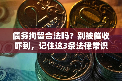 武汉债务拘留合法吗？别被催收吓到，记住这3条法律常识