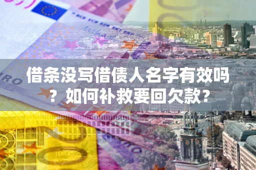 武汉借条没写借债人名字有效吗？如何补救要回欠款？
