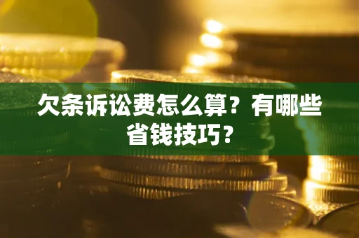 武汉欠条诉讼费怎么算？有哪些省钱技巧？
